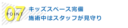 ポイント7：頑張るママの味方！キッズスペースをご用意！